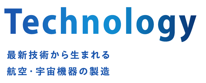Technology 最新技術から生まれる航空・宇宙機器の製造