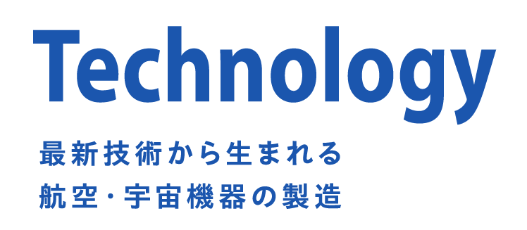 Technology 最新技術から生まれる航空・宇宙機器の製造